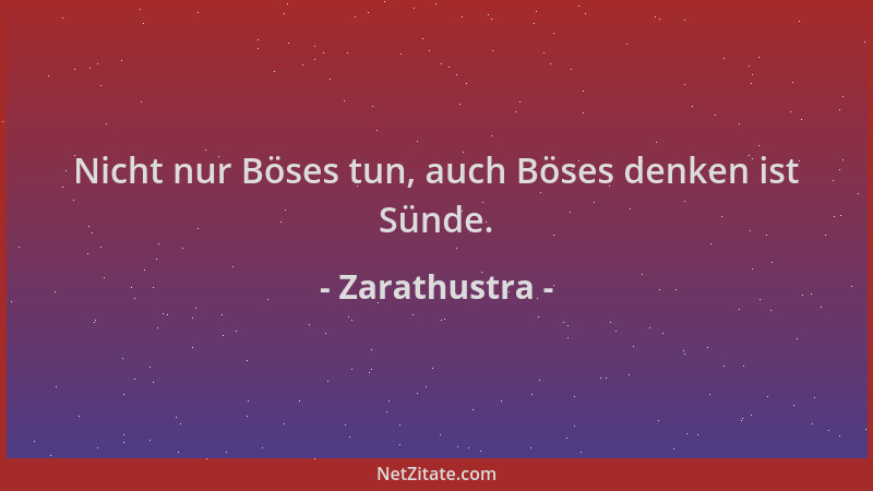 Zarathustra - Nicht nur Böses tun, auch Böses denken ist Sünde....