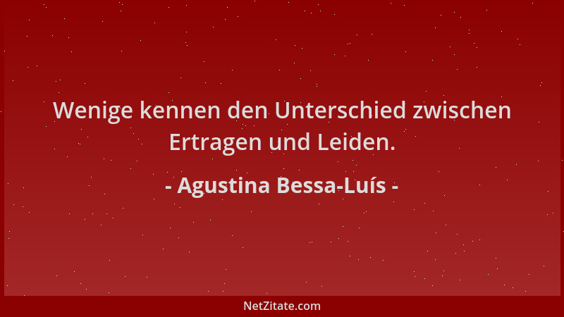 Agustina Bessa-Luís - Wenige kennen den Unterschied zwischen Ertragen und Leiden....