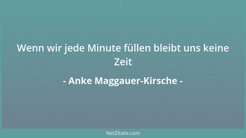 Anke Maggauer-Kirsche - Wenn wir jede Minute füllen bleibt uns keine Zeit...