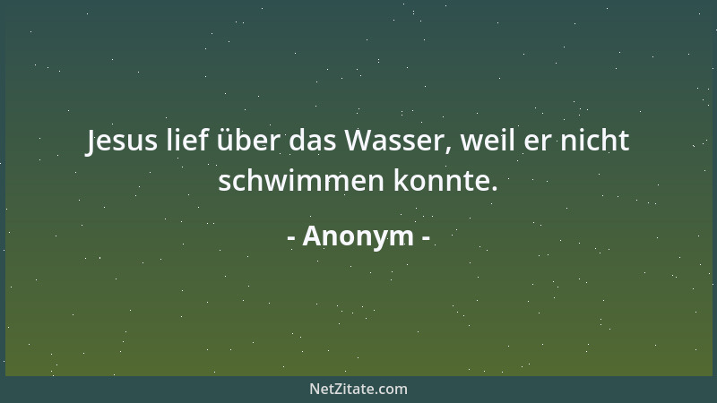 Anonym - Jesus lief über das Wasser, weil er nicht schwimmen konnte....