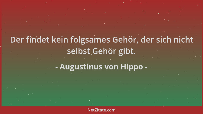 Augustinus von Hippo - Der findet kein folgsames Gehör, der sich nicht selbst Gehör gibt....