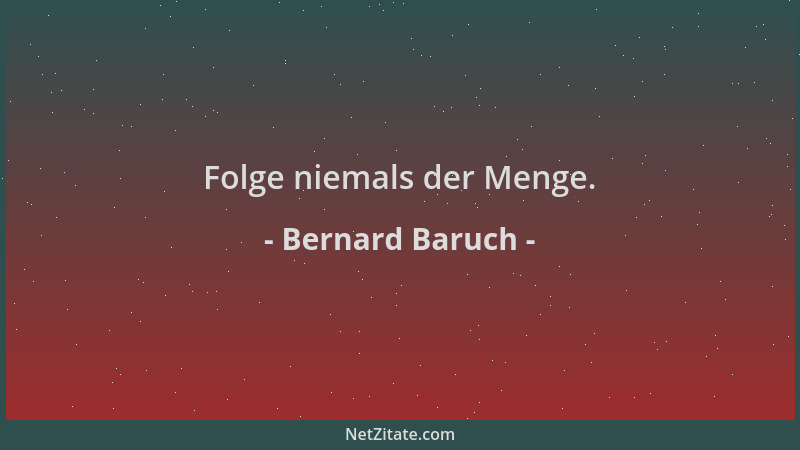 Bernard Baruch - Folge niemals der Menge....