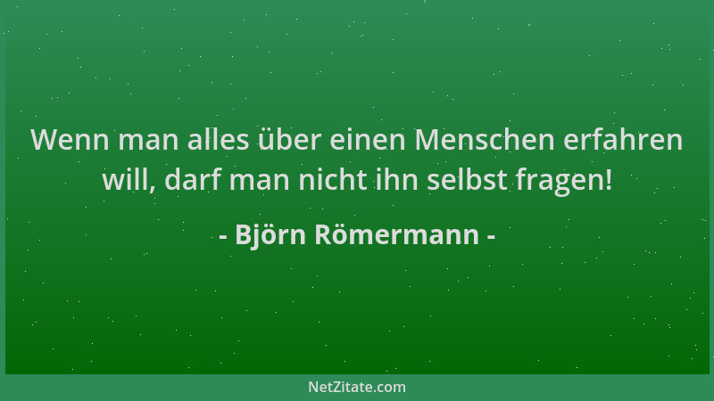 Björn Römermann - Wenn man alles über einen Menschen erfahren will, darf man nicht ihn selbst fragen!...