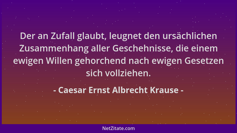 Caesar Ernst Albrecht Krause - Der an Zufall glaubt, leugnet den ursächlichen Zusammenhang aller Geschehnisse, die einem ew...