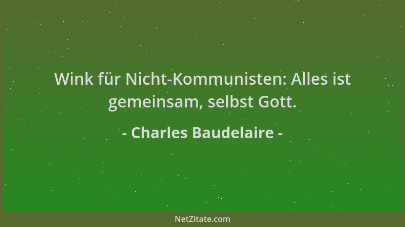 Charles Baudelaire - Wink für Nicht-Kommunisten: Alles ist gemeinsam, selbst Gott....