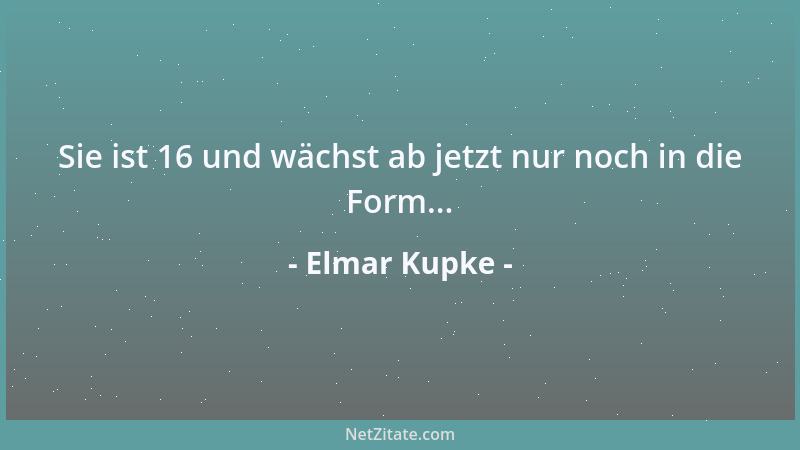 Elmar Kupke - Sie ist 16 und wächst ab jetzt nur noch in die Form......