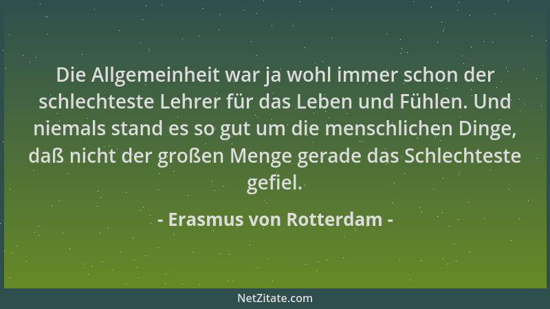 Erasmus von Rotterdam - Die Allgemeinheit war ja wohl immer schon der schlechteste Lehrer für das Leben und Fühlen. Und nie...