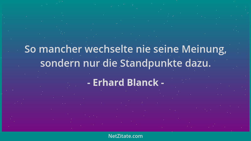 Erhard Blanck - So mancher wechselte nie seine Meinung, sondern nur die Standpunkte dazu....
