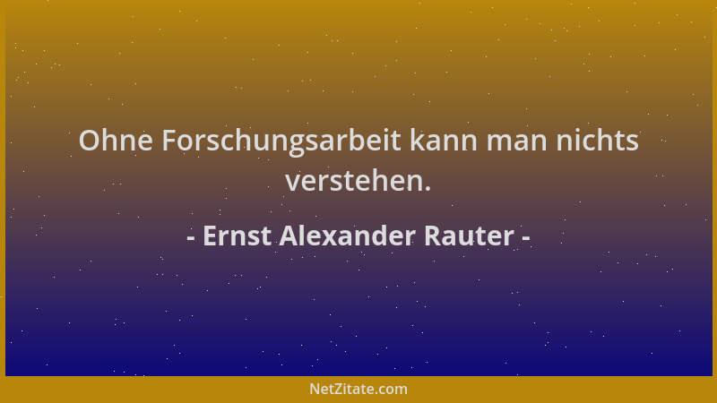 Ernst Alexander Rauter - Ohne Forschungsarbeit kann man nichts verstehen....