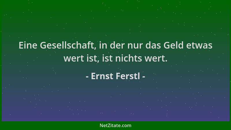 Ernst Ferstl - Eine Gesellschaft, in der nur das Geld etwas wert ist, ist nichts wert....