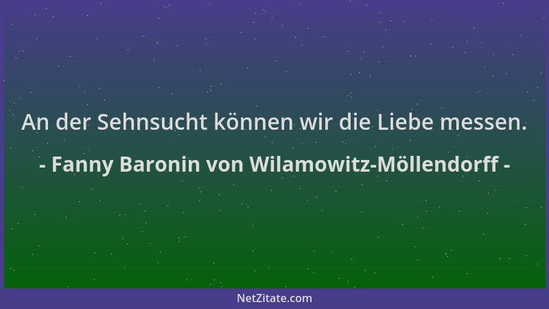 Fanny Baronin von Wilamowitz-Möllendorff - An der Sehnsucht können wir die Liebe messen....