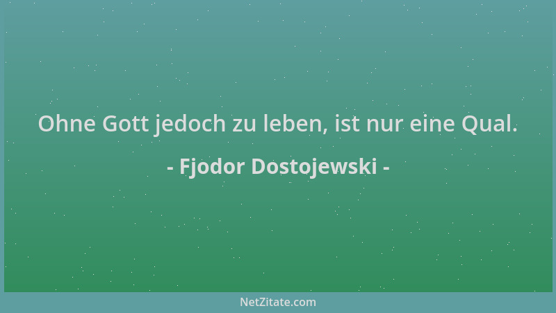 Fjodor Dostojewski - Ohne Gott jedoch zu leben, ist nur eine Qual....