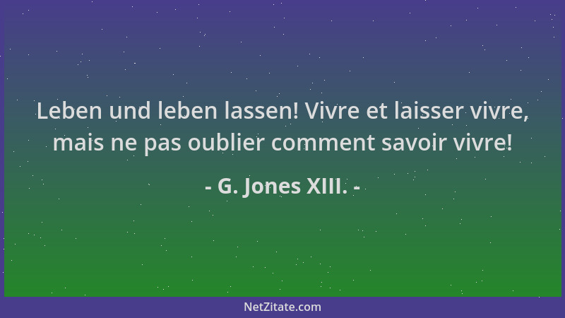 G. Jones XIII. - Leben und leben lassen! Vivre et laisser vivre, mais ne pas oublier comment savoir vivre!...