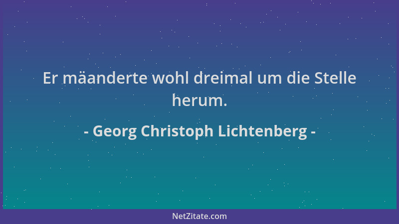 Georg Christoph Lichtenberg - Er mäanderte wohl dreimal um die Stelle herum....