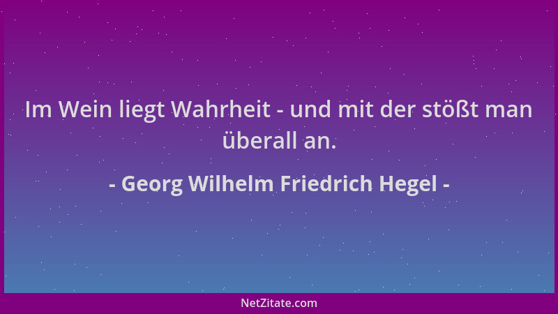 Georg Wilhelm Friedrich Hegel - Im Wein liegt Wahrheit - und mit der stößt man überall an....