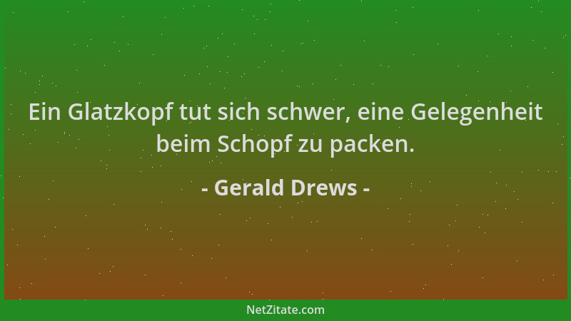 Gerald Drews - Ein Glatzkopf tut sich schwer, eine Gelegenheit beim Schopf zu packen....