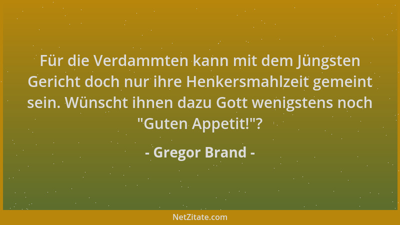Gregor Brand - Für die Verdammten kann mit dem Jüngsten Gericht doch nur ihre Henkersmahlzeit gemeint sein. Wünscht ihnen d...