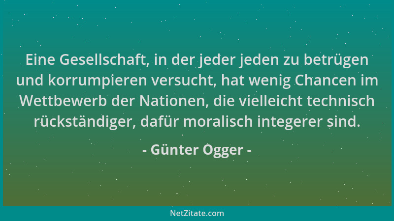 Günter Ogger - Eine Gesellschaft, in der jeder jeden zu betrügen und korrumpieren versucht, hat wenig Chancen im Wettbewerb...