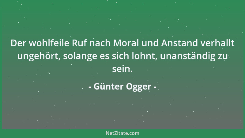 Günter Ogger - Der wohlfeile Ruf nach Moral und Anstand verhallt ungehört, solange es sich lohnt, unanständig zu sein....