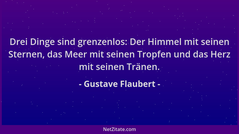 Gustave Flaubert - Drei Dinge sind grenzenlos: Der Himmel mit seinen Sternen, das Meer mit seinen Tropfen und das Herz mit...