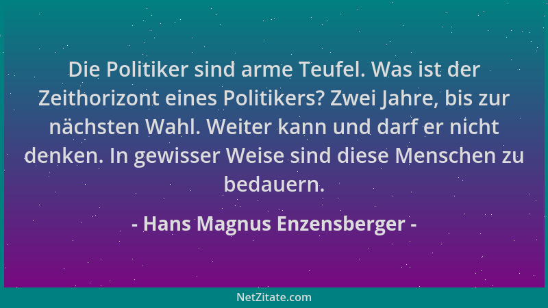 Hans Magnus Enzensberger - Die Politiker sind arme Teufel. Was ist der Zeithorizont eines Politikers? Zwei Jahre, bis zur n...