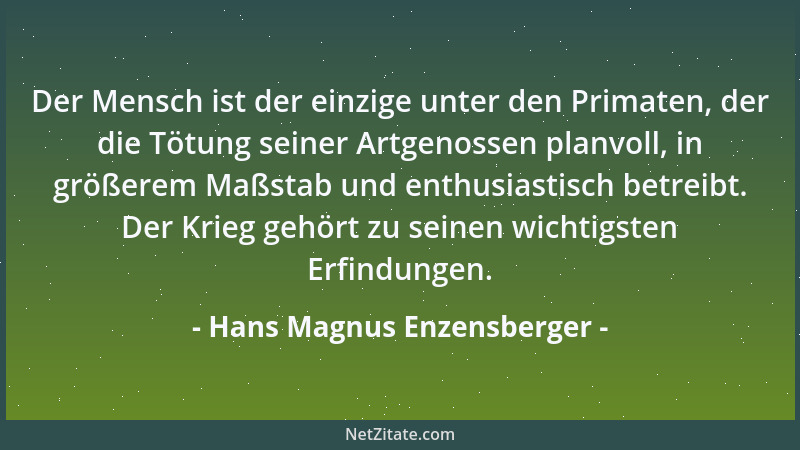 Hans Magnus Enzensberger - Der Mensch ist der einzige unter den Primaten, der die Tötung seiner Artgenossen planvoll, in gr...
