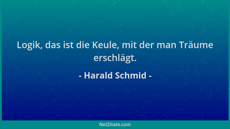 Harald Schmid - Logik, das ist die Keule, mit der man Träume erschlägt....