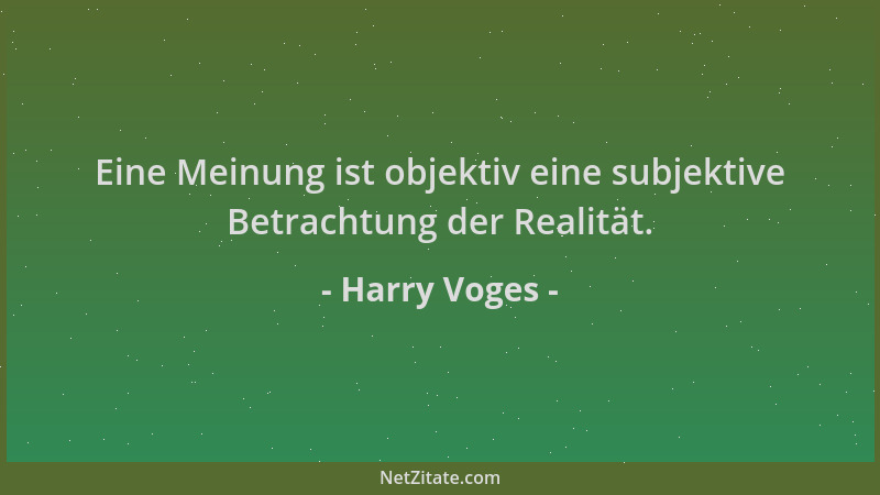 Harry Voges - Eine Meinung ist objektiv eine subjektive Betrachtung der Realität....