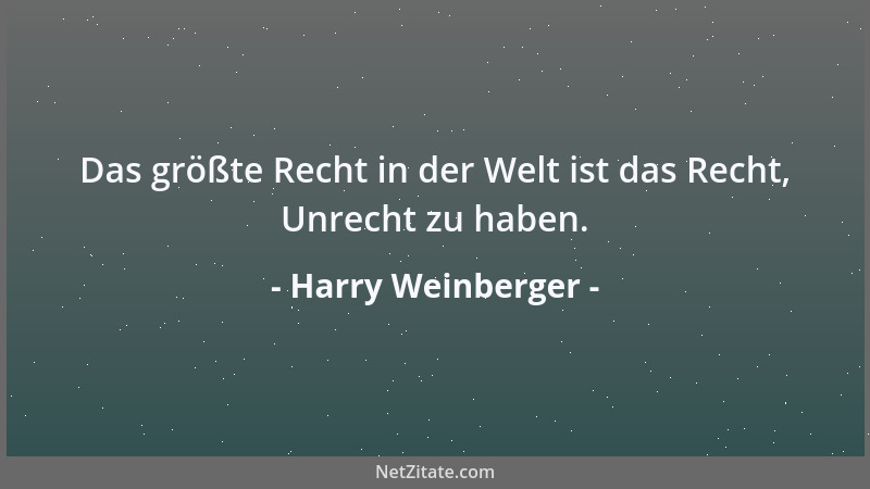 Harry Weinberger - Das größte Recht in der Welt ist das Recht, Unrecht zu haben....