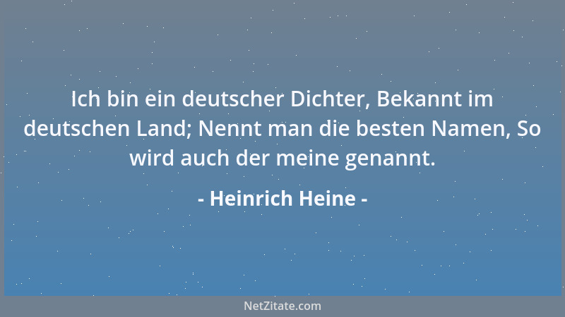 Heinrich Heine - Ich bin ein deutscher Dichter, Bekannt im deutschen Land; Nennt man die besten Namen, So wird auch der mei...