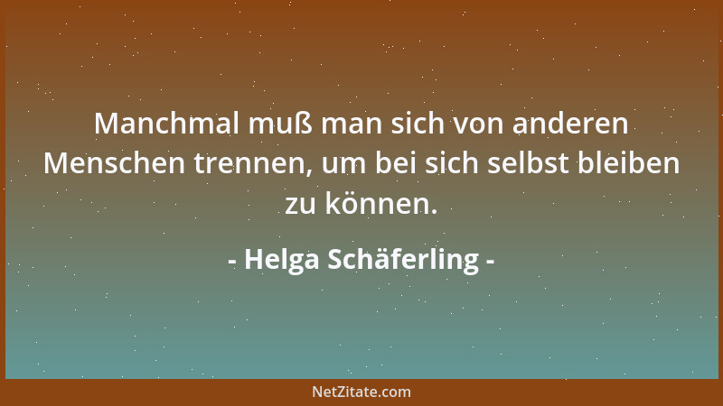 Helga Schäferling - Manchmal muß man sich von anderen Menschen trennen, um bei sich selbst bleiben zu können....