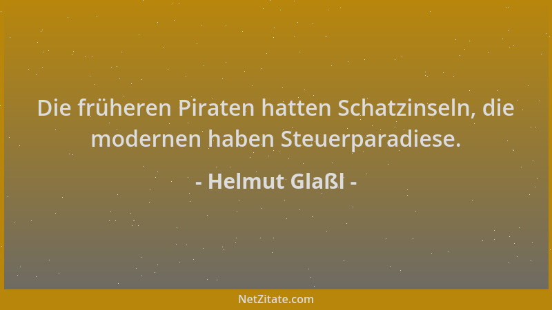 Helmut Glaßl - Die früheren Piraten hatten Schatzinseln, die modernen haben Steuerparadiese....