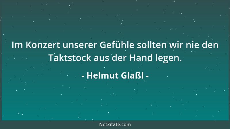 Helmut Glaßl - Im Konzert unserer Gefühle sollten wir nie den Taktstock aus der Hand legen....