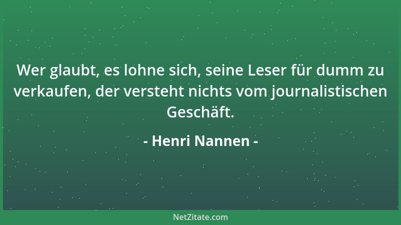 Henri Nannen - Wer glaubt, es lohne sich, seine Leser für dumm zu verkaufen, der versteht nichts vom journalistischen Gesch...