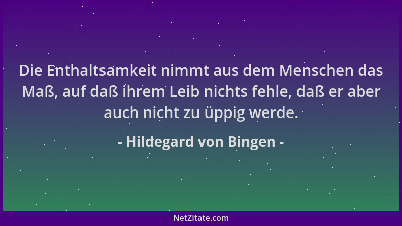 Hildegard von Bingen - Die Enthaltsamkeit nimmt aus dem Menschen das Maß, auf daß ihrem Leib nichts fehle, daß er aber auch...