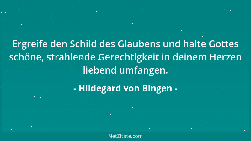 Hildegard von Bingen - Ergreife den Schild des Glaubens und halte Gottes schöne, strahlende Gerechtigkeit in deinem Herzen...