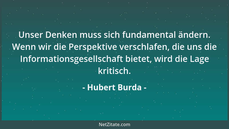 Hubert Burda - Unser Denken muss sich fundamental ändern. Wenn wir die Perspektive verschlafen, die uns die Informationsges...