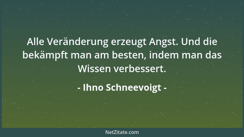 Ihno Schneevoigt - Alle Veränderung erzeugt Angst. Und die bekämpft man am besten, indem man das Wissen verbessert....