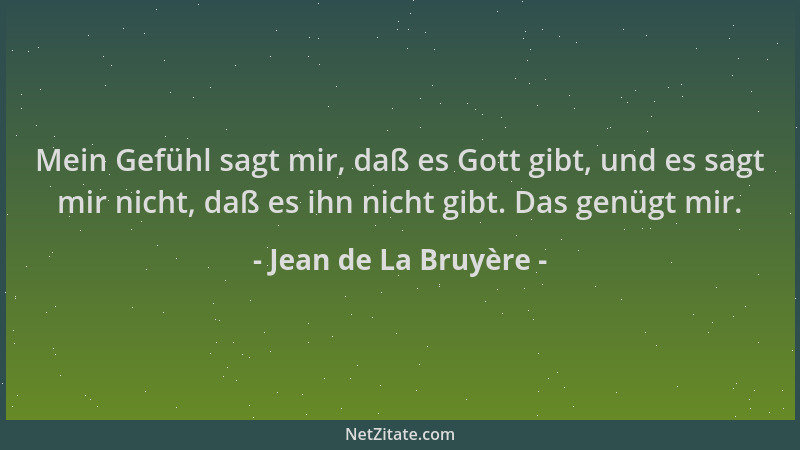 Jean de La Bruyère - Mein Gefühl sagt mir, daß es Gott gibt, und es sagt mir nicht, daß es ihn nicht gibt. Das genügt mir....