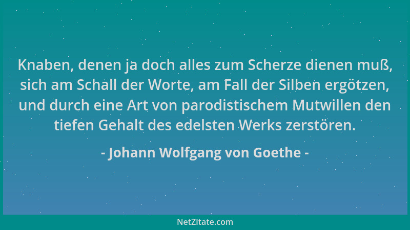 Johann Wolfgang von Goethe - Knaben, denen ja doch alles zum Scherze dienen muß, sich am Schall der Worte, am Fall der Silb...