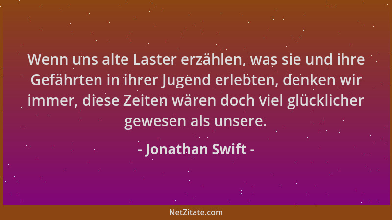 Jonathan Swift - Wenn uns alte Laster erzählen, was sie und ihre Gefährten in ihrer Jugend erlebten, denken wir immer, dies...