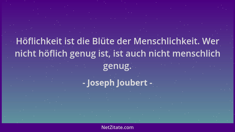 Joseph Joubert - Höflichkeit ist die Blüte der Menschlichkeit. Wer nicht höflich genug ist, ist auch nicht menschlich genug...