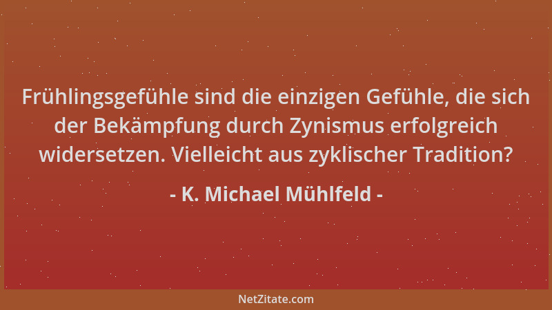 K. Michael Mühlfeld - Frühlingsgefühle sind die einzigen Gefühle, die sich der Bekämpfung durch Zynismus erfolgreich widers...