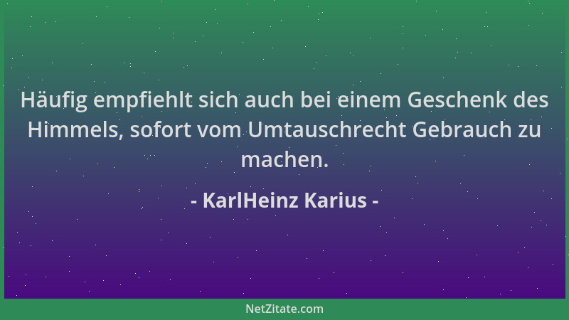 KarlHeinz Karius - Häufig empfiehlt sich auch bei einem Geschenk des Himmels, sofort vom Umtauschrecht Gebrauch zu machen....