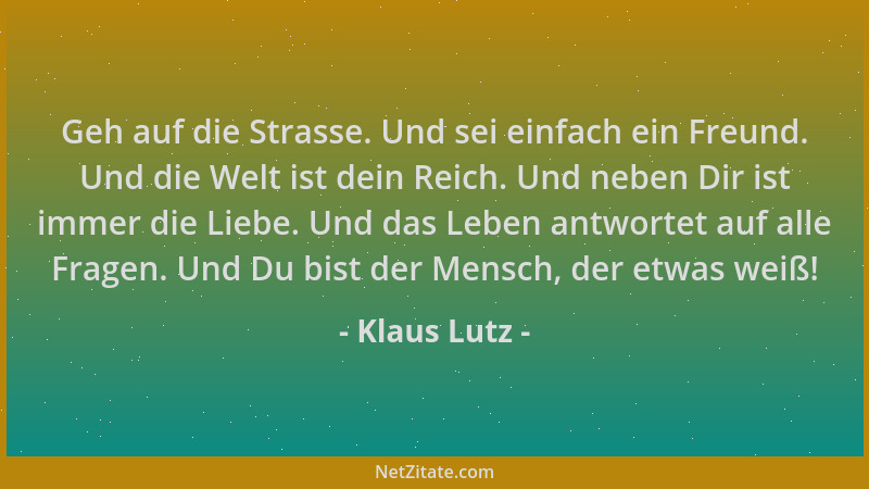 Klaus Lutz - Geh auf die Strasse. Und sei einfach ein Freund. Und die Welt ist dein Reich. Und neben Dir ist immer die Lieb...