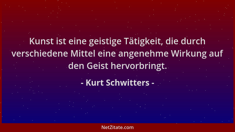 Kurt Schwitters - Kunst ist eine geistige Tätigkeit, die durch verschiedene Mittel eine angenehme Wirkung auf den Geist her...