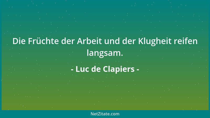 Luc de Clapiers - Die Früchte der Arbeit und der Klugheit reifen langsam....