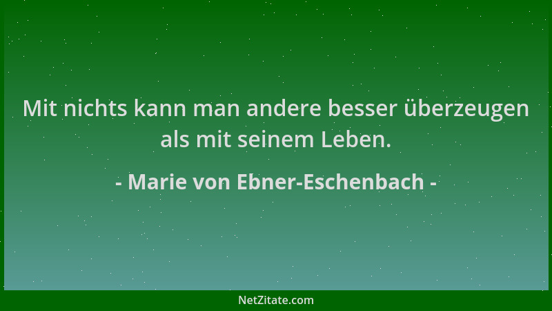 Marie von Ebner-Eschenbach - Mit nichts kann man andere besser überzeugen als mit seinem Leben....
