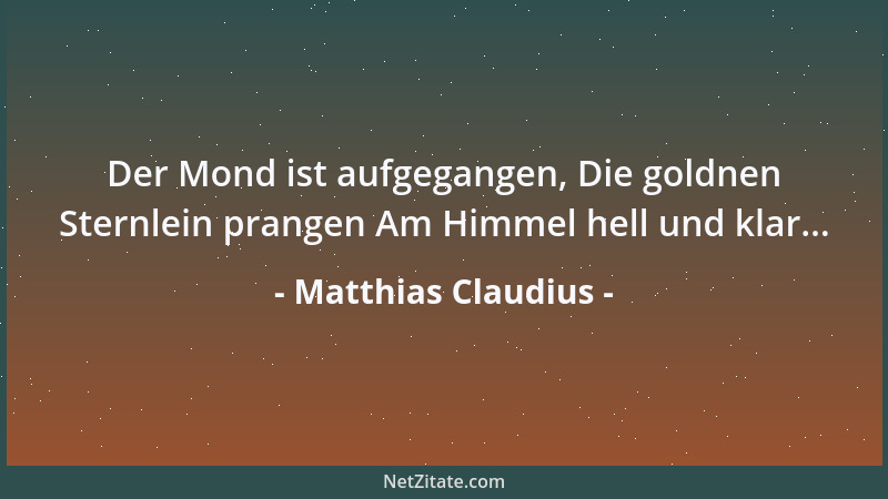 Matthias Claudius - Der Mond ist aufgegangen, Die goldnen Sternlein prangen Am Himmel hell und klar......