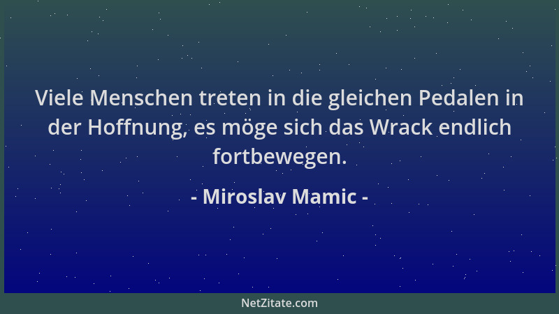Miroslav Mamic - Viele Menschen treten in die gleichen Pedalen in der Hoffnung, es möge sich das Wrack endlich fortbewegen....